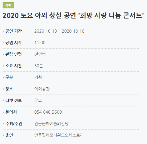 2020 토요 야외 상설 공연 '희망 사랑 나눔 콘서트' 공연 기간2020-10-10 ~ 2020-10-10 공연 시각11:00 관람 연령전연령 소요 시간50분 구분기획 장소야외공간 티켓 정보무료 문의처054-840-3600 주최/주관안동문화예술의전당 출연안동필하모니윈드오케스트라