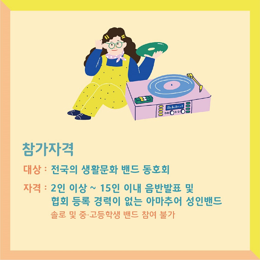 참가자격 대상: 전국의 생활문화 밴드 동호회, 자격: 2인이상~15인 이내 음반발표 및 협회 등록 경력이 없는 아마추어 성인밴드, 솔로 및 중고등생 밴드 참여불가