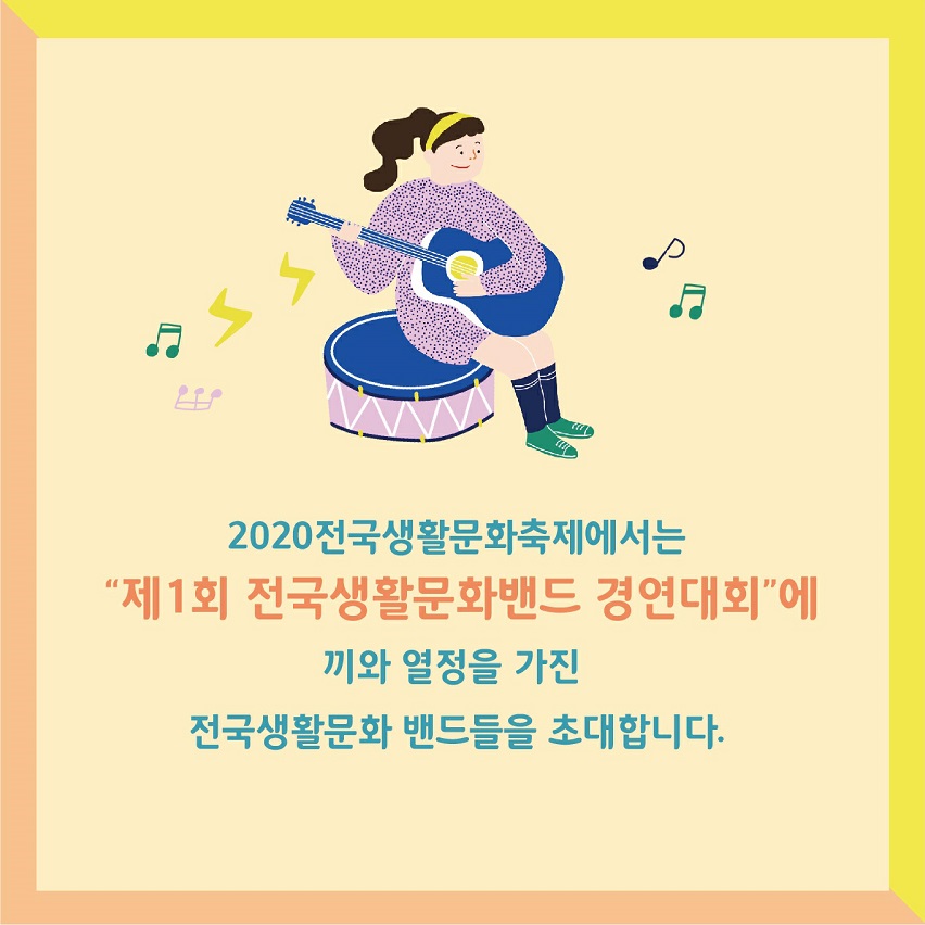 2020 전국생활 문화축제에서는 "제1회 전국생활문화밴드 경연대회"에 끼와 열정을 가진 전국생활문화밴드들을 초대합니다.