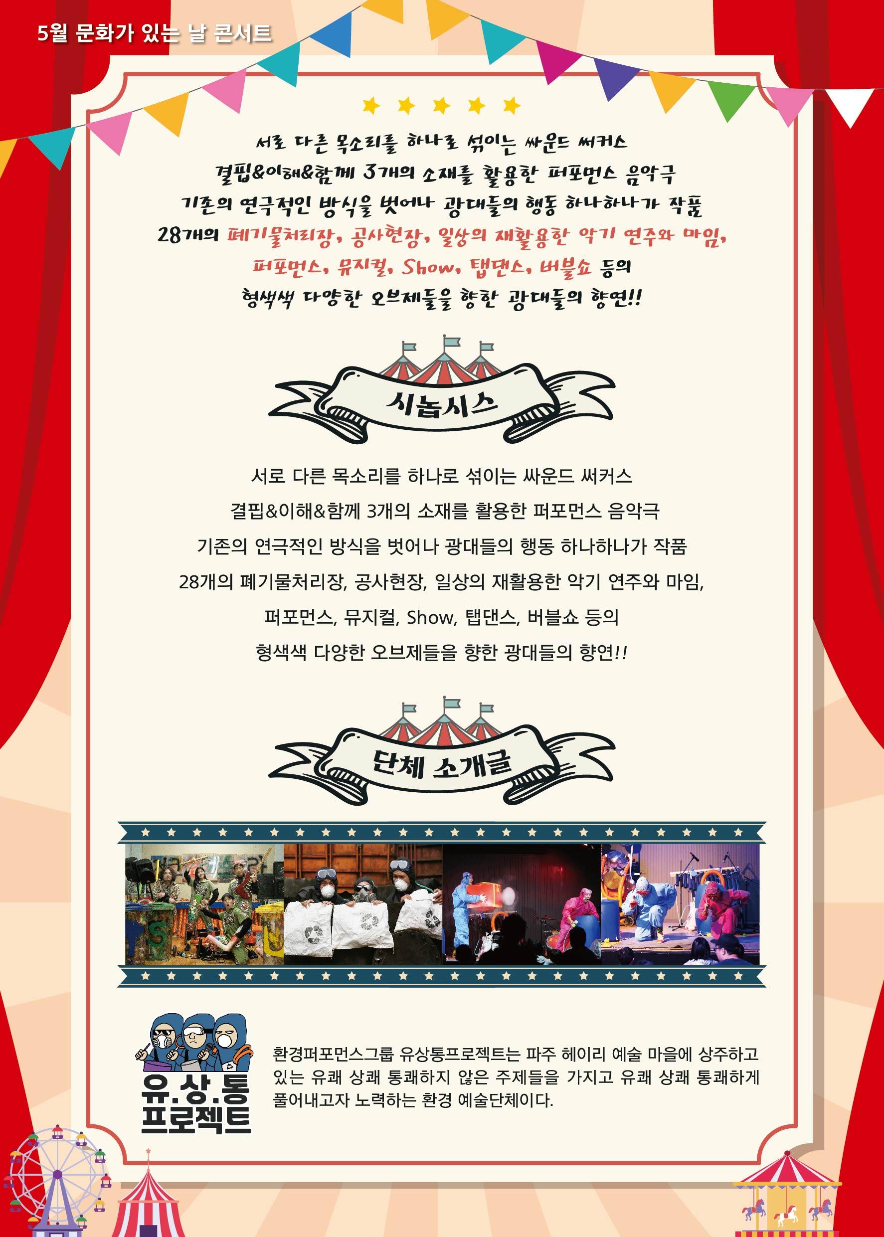서로 다른 목소리를 하나로 섞이는 싸운드 써커스 결핍 이해 함께 3개의 소재를 활용한 퍼포먼스 음악극 기존의 연극적인 방식을 벗어나 광대들의 행동 하나하나가 작품 28개의 폐기물처리장 공사현장 일상의 재활용한 악기연주와 마임 퍼포먼스 뮤지컬 쇼 탭댄스 버블쇼 등의 형색색 다양한 오브제들을 향한 광대들의 향연
