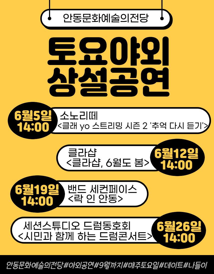안동문화예술의전당 토요야외 상설공연 6월5일 14:00 소노리떼 <클래 yo 스트리밍 시즌 2 '추억 다시 듣기'> 클라샵 6월12일 <클라샵, 6월도 봄> 14:00 6월19일 14:00 밴드 세컨페이스 <락 인 안동> 세션스튜디오 드럼동호회 <시민과 함께 하는 드럼콘서트> 6월26일 14:00 안동문화예술의전당#야외공연#9월까지#매주토요일#데이트#나들이