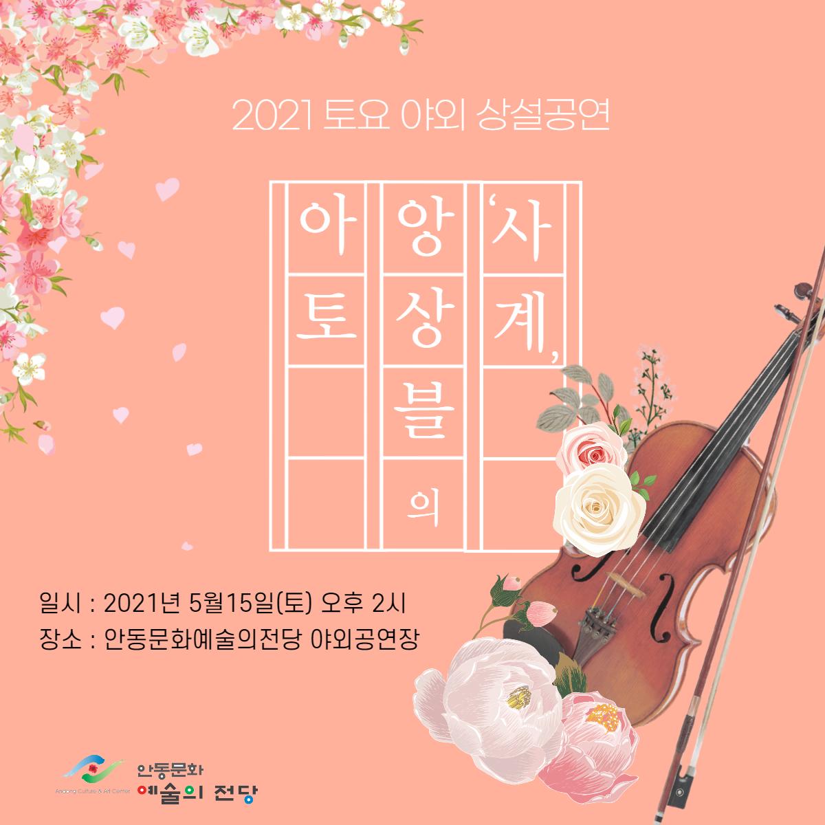 2021 토요 야외 상설공연 아앙사 토상계 블 의 일시 : 2021년 5월15일(토) 오후 2시 장소 : 안동문화예술의전당 야외공연장 안동문화 예술의전당
