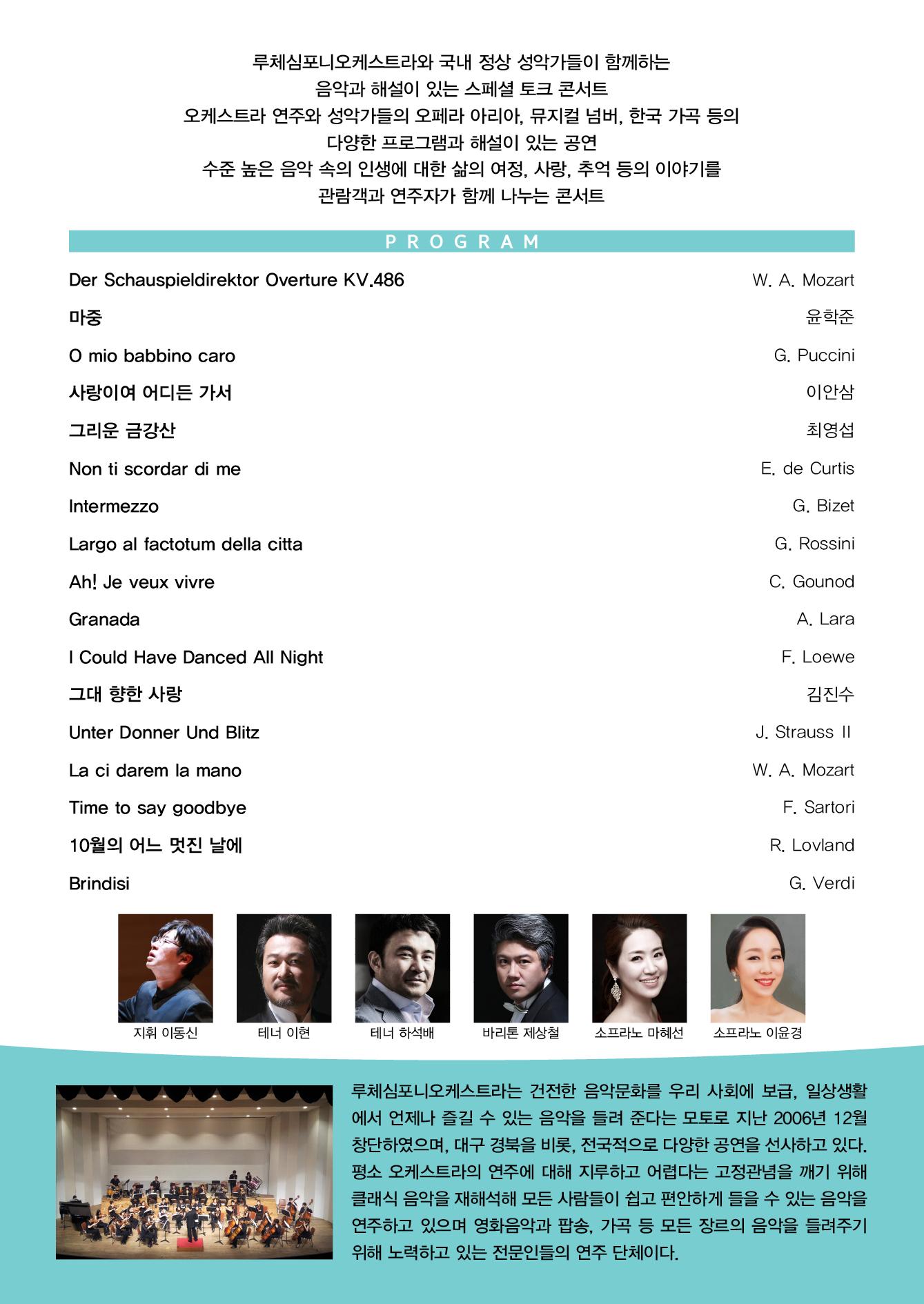 루체심포니오케스트라와 국내 정상 성악가들이 함께하는 음악과 해설이 있는 스페셜 토크 콘서트 오케스트라 연주와 성악가들의 오페라 아리아, 뮤지컬 넘버 한국 가곡 등의 다양한 프로그램과 해설이 있는 공연 수준 높은 음악 속의 인생에 대한 삶의 여정 사랑 추억등의 이야기를 관객과 연주자가 함께 나누는 콘서트