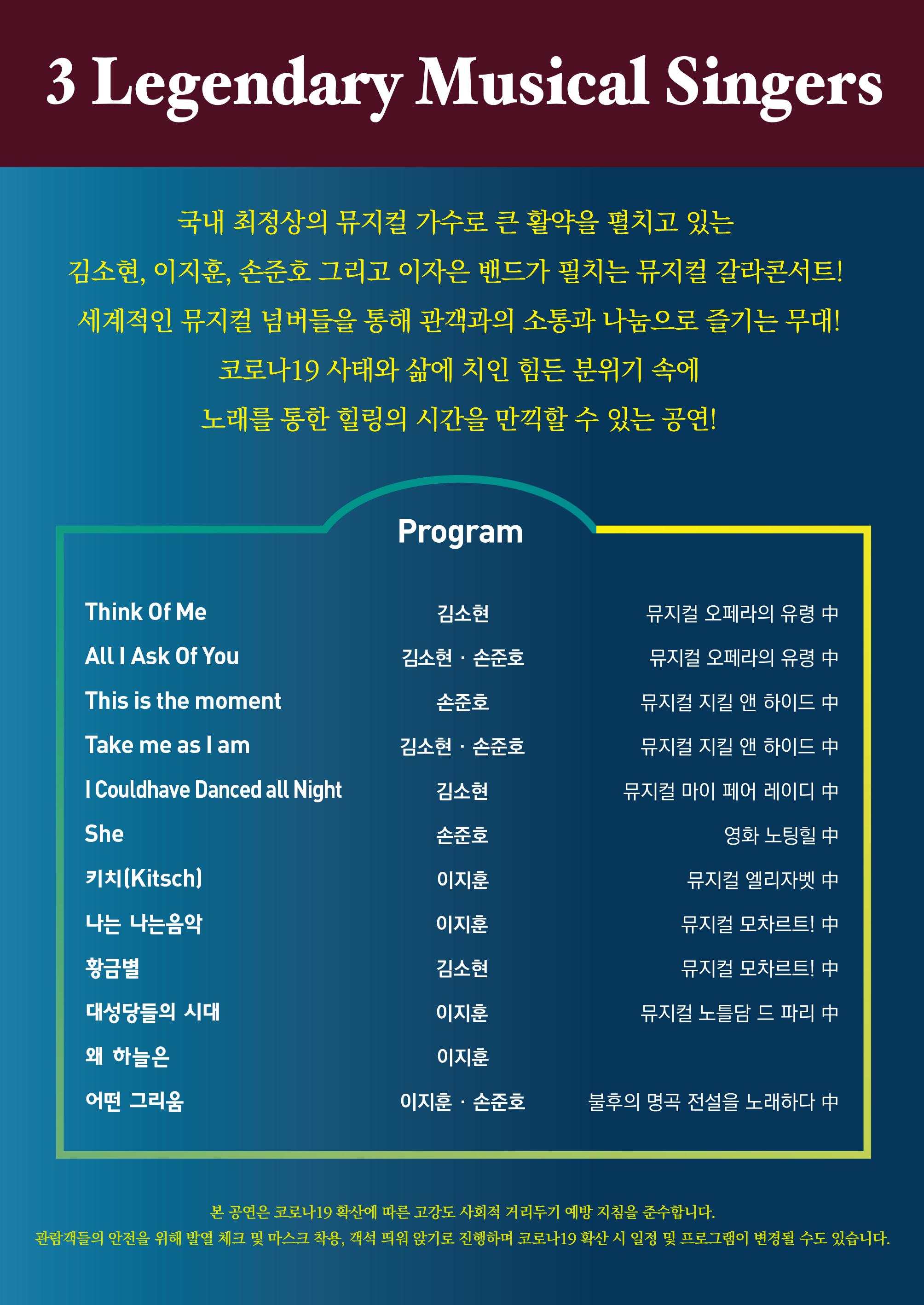 국내 최정상의 뮤지컬 가수로 큰 활약을 펼치고 있는 김소현, 이지훈, 손준호 그리고 이자은 밴드가 필치는 뮤지컬 갈라콘서트! 세계적인 뮤지컬 넘버들을 통해 관객과의 소통과 나눔으로 즐기는 무대!! 코로나19 사태와 삶에 치인 힘든 분위기 속에 노래를 통한 힐링의 시간을 만끽할 수 있는 공연!