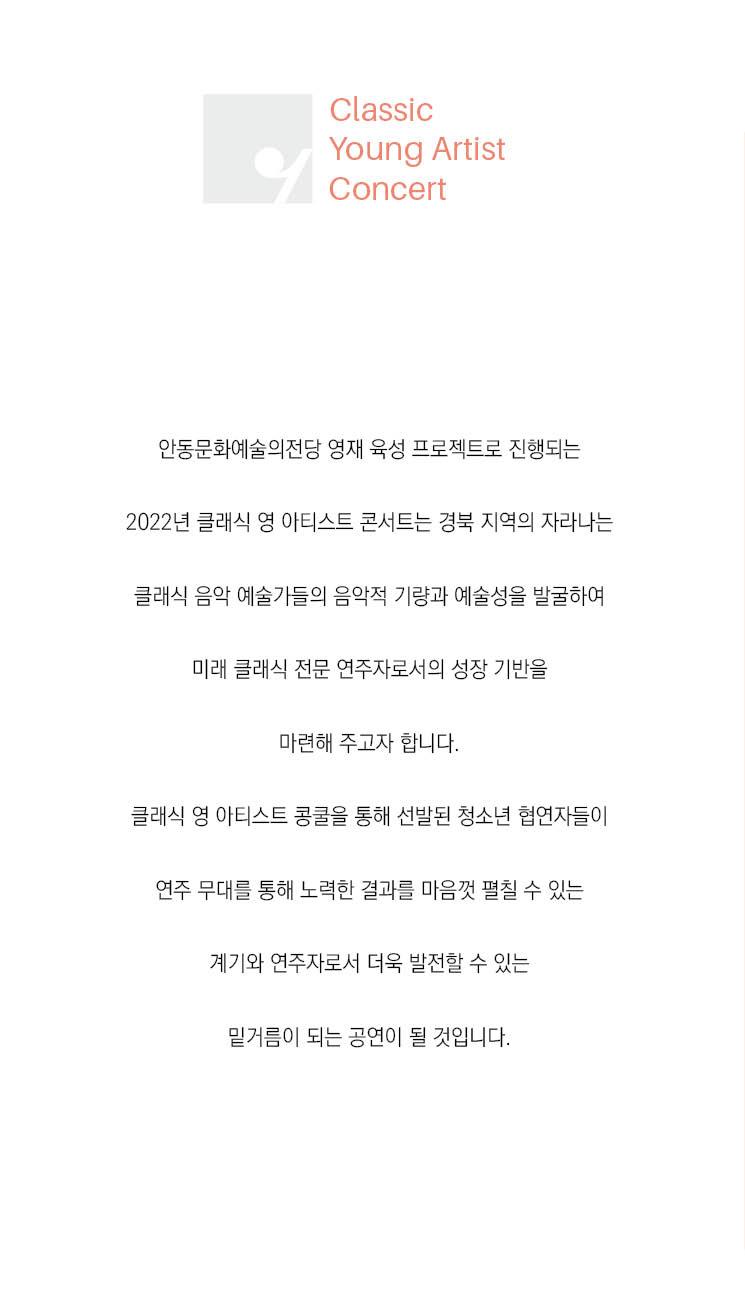 경북의 자라나는 클래식 음악 예술가들의 음악적 기량과 예술성을 발굴하여 미래 클래식 전문 연주자로서의 성장 기반을 마련해 주고자 합니다.