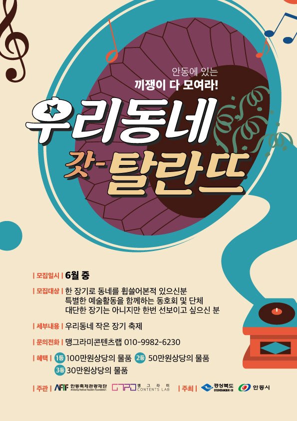 우리동네 갓 탈란다. | 모집일시 1 6월 중 | 모집대상 | 한 장기로 동네를 휩쓸어본적 있으신분 특별한 예술활동을 함께하는 동호회 및 단체 대단한 장기는 아니지만 한번 선보이고 싶으신 분 | 세부내용 | 우리동네 작은 장기 축제 | 문의전화 | 맹그라미콘텐츠랩 010-9982-6230 | 혜택 | 1등 100만원상당의 물품 2등 50만원상당의 물품 3등 30만원상당의 물품  주관 | NFTF 안동축제관광재단