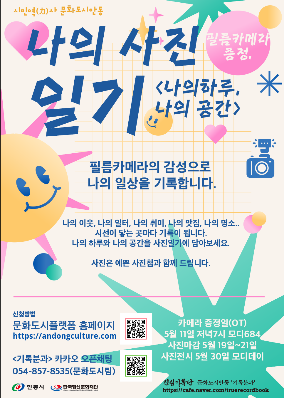 시민역(力)사 문화도시 안동 필름카메라 증정, 나의 사진 일기 <나의하루, 나의 공간> 필름카메라의 감성으로 나의 일상을 기록합니다. 나의 이웃, 나의 일터, 나의 취미, 나의 맛집, 나의 명소.. 시선이 닿는 곳마다 기록이 됩니다. 나의 하루와 나의 공간을 사진일기에 담아보세요. 사진은 예쁜 사진첩과 함께 드립니다. 신청방법 문화도시플랫폼 홈페이지 https://andongculture.com  홈페이지 링크 QR 카메라 증정일(OT) 5월 11일 저녁7시 모디 684 '사진마감 5월 19일~21일 사진전시 5월 30일 모디데이 <기록분과> 카카오 오픈채팅 054-857-8535(문화도시팀) 카카오톡 오픈채팅 접속 QR ① 안동시 한국정신문화재단 진심기록단 문화도시안동 '기록분과' https://cafe.naver.com/truerecordbook