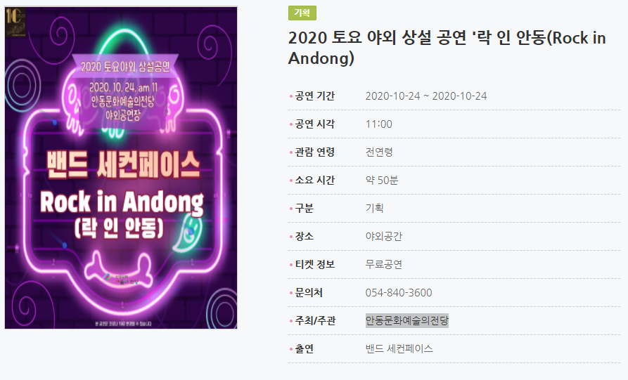 2020 토요 야외 상설 공연 '락 인 안동(Rock in Andong) 공연 기간2020-10-24 ~ 2020-10-24 공연 시각11:00 관람 연령전연령 소요 시간약 50분 구분기획 장소야외공간 티켓 정보무료공연 문의처054-840-3600 주최/주관안동문화예술의전당 출연밴드 세컨페이스