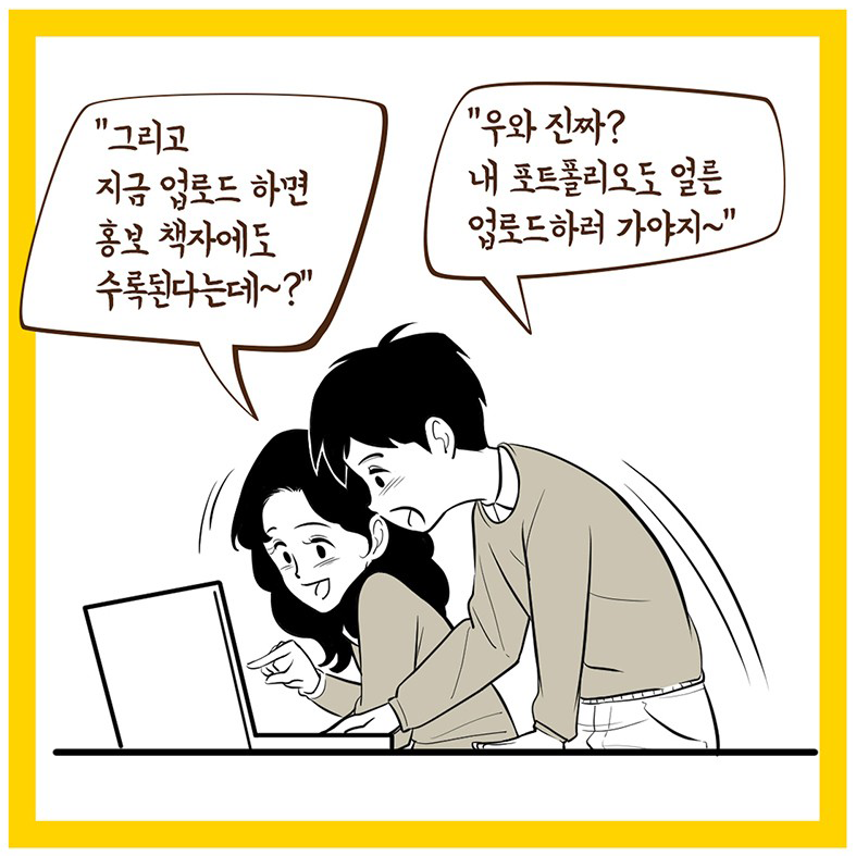  "그리고 지금 업로드 하면 홍보 책자에도 수록된다는데~?" "우와 진짜? 내 포트폴리오도 얼른 업로드하러 가야지~"